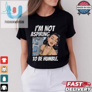 Im Not Aspiring To Be Humble Shirt fashionwaveus 1 3