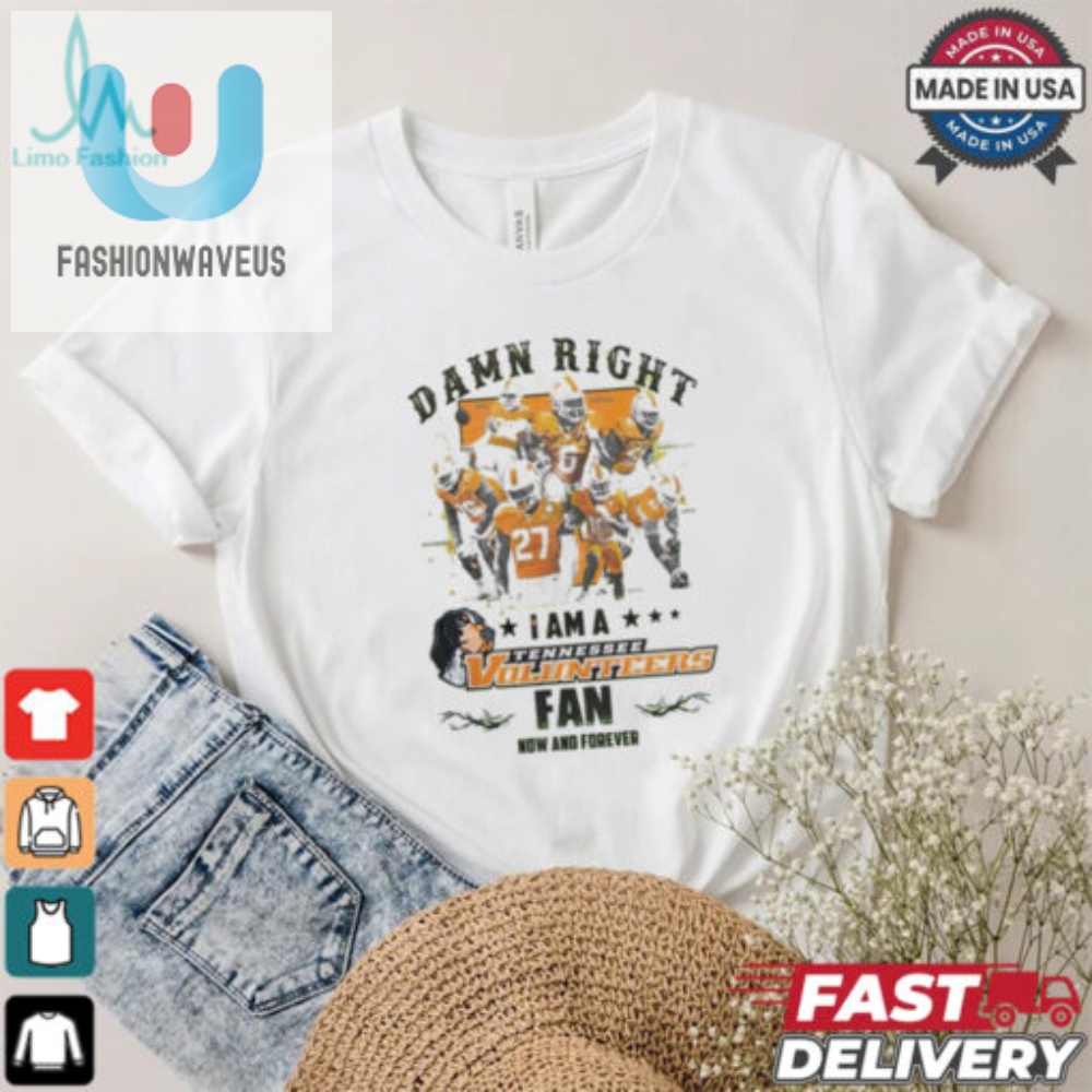 Tennessee Volunteers Damn Right I Am A Tennessee Volunteers Fan Now And Forever Shirt 