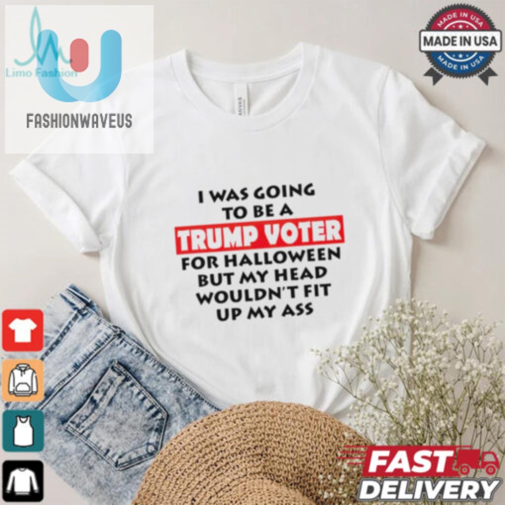 I Was Going To Be A Trump Voter For Halloween But My Head Wouldnt Fit Up My Ass 2024 Shirt 