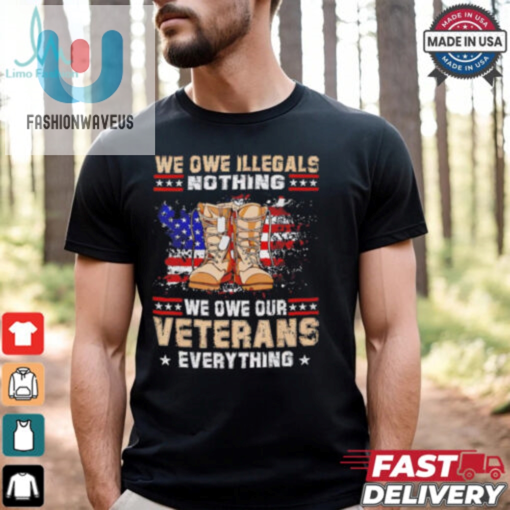 We Owe Illegals Nothing We Owe Veterans Everything Shirt 