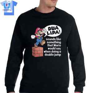 Dua Lipa Sounds Like Something Mario Would Say When Doing A Double Jump Shirt Sweatshirt Hoodie fashionwaveus 1 3