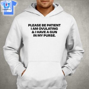 Please Be Patient I Am Ovulating I Have A Gun In My Purse Shirt fashionwaveus 1 2