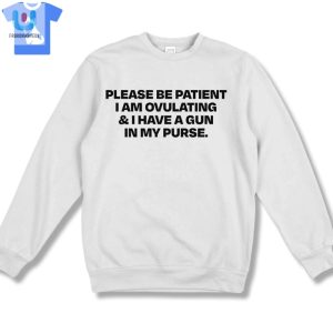 Please Be Patient I Am Ovulating I Have A Gun In My Purse Shirt fashionwaveus 1 3