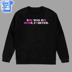 She Was His Home Forever Shirt fashionwaveus 1 3