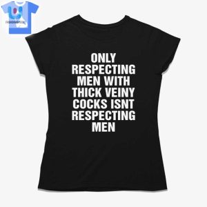 Only Respecting Men With Thick Veiny Cocks Isnt Respecting Men Shirt fashionwaveus 1 1