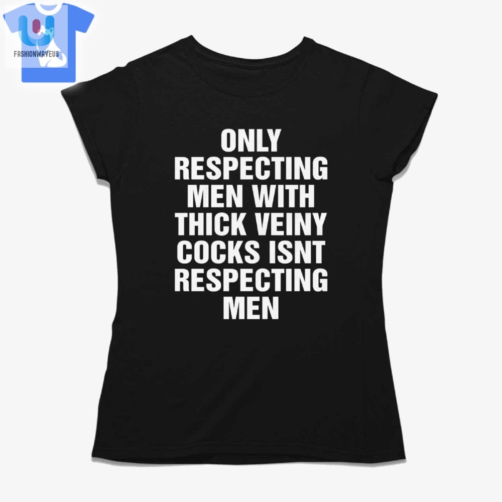 Only Respecting Men With Thick Veiny Cocks Isnt Respecting Men Shirt 