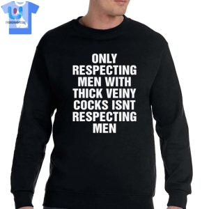 Only Respecting Men With Thick Veiny Cocks Isnt Respecting Men Shirt fashionwaveus 1 3