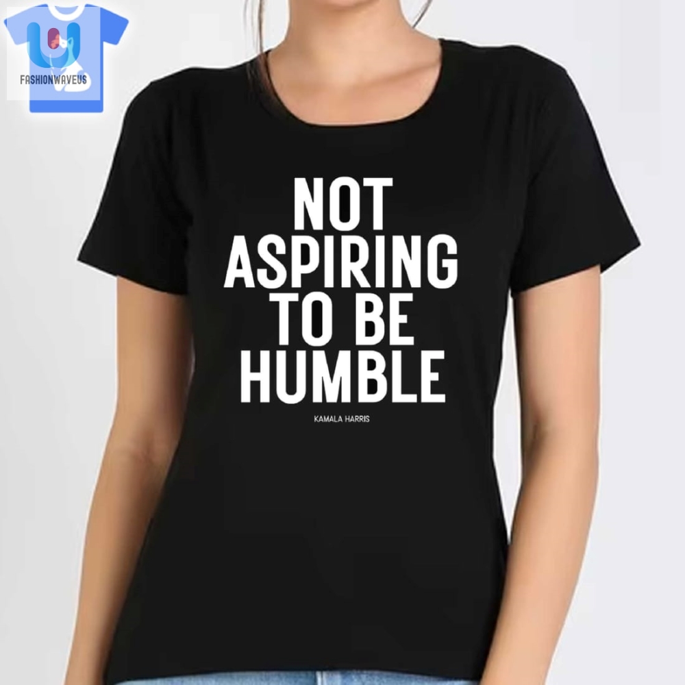 Not Aspiring To Be Humble Kamala Harris Shirt 