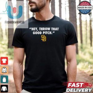 Official San Diego Padres Mlb Hey Throw That Good Pitch 2024 T Shirt fashionwaveus 1 2