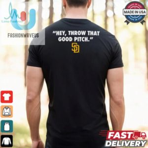 Official San Diego Padres Mlb Hey Throw That Good Pitch 2024 T Shirt fashionwaveus 1 3