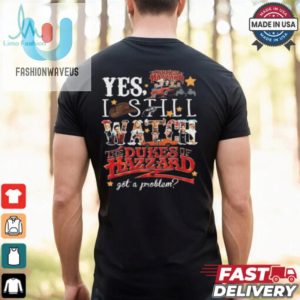 Official The Dukes Of Hazzard I Still Watch Got A Problem 2024 Shirt fashionwaveus 1 3