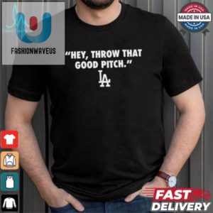 Official Los Angeles Dodgers Mlb 2024 Hey Throw That Good Pitch T Shirt fashionwaveus 1 3