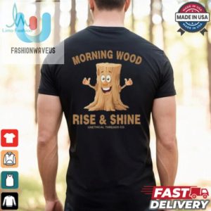 Morning Wood Rise And Shine Unethical Threads Co. Shirt fashionwaveus 1 1