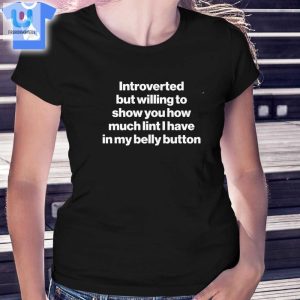 Introverted But Will To Show You How Much Lint I Have In My Belly Button Shirt fashionwaveus 1 2