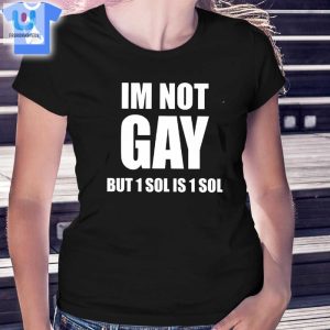 Im Not Gay But 1 Sol Is 1 Sol Tshirt fashionwaveus 1 1