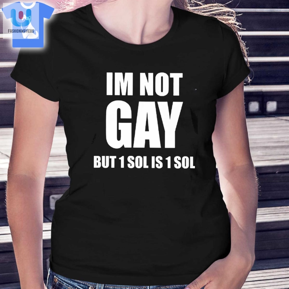 Im Not Gay But 1 Sol Is 1 Sol Tshirt 