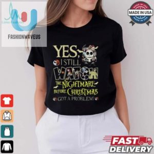 Yes I Still Watch The Nightmare Before Christmas Got A Problem Shirt fashionwaveus 1 6