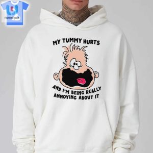 My Tummy Hurts And Im Being Really Annoying About It Shirt fashionwaveus 1 2