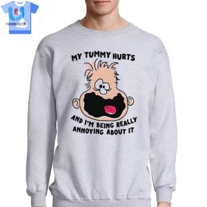 My Tummy Hurts And Im Being Really Annoying About It Shirt fashionwaveus 1 3