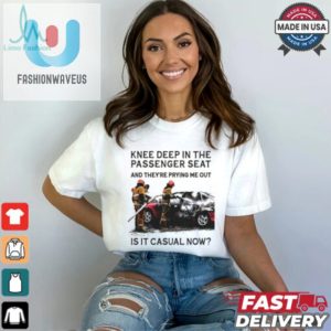 Knee Deep In The Passenger Seat Shirt fashionwaveus 1 3