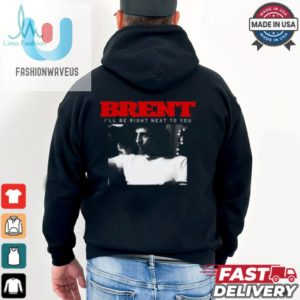 Brent Ill Be Right Next To You Shirt fashionwaveus 1 2