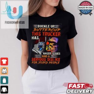 Buckle Up Buttercup This Trucker Has Anger Issues And A Serious Dislike For Stupid People Shirt fashionwaveus 1 3