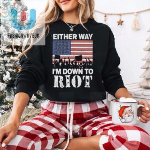 Either Way Im Down To Riot Shirt fashionwaveus 1 1