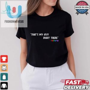 Thats My Guy Right There Shirt fashionwaveus 1 1