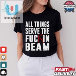 All Things Serve The Fuckin Beam Shirt fashionwaveus 1 1