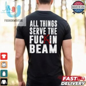 All Things Serve The Fuckin Beam Shirt fashionwaveus 1 2