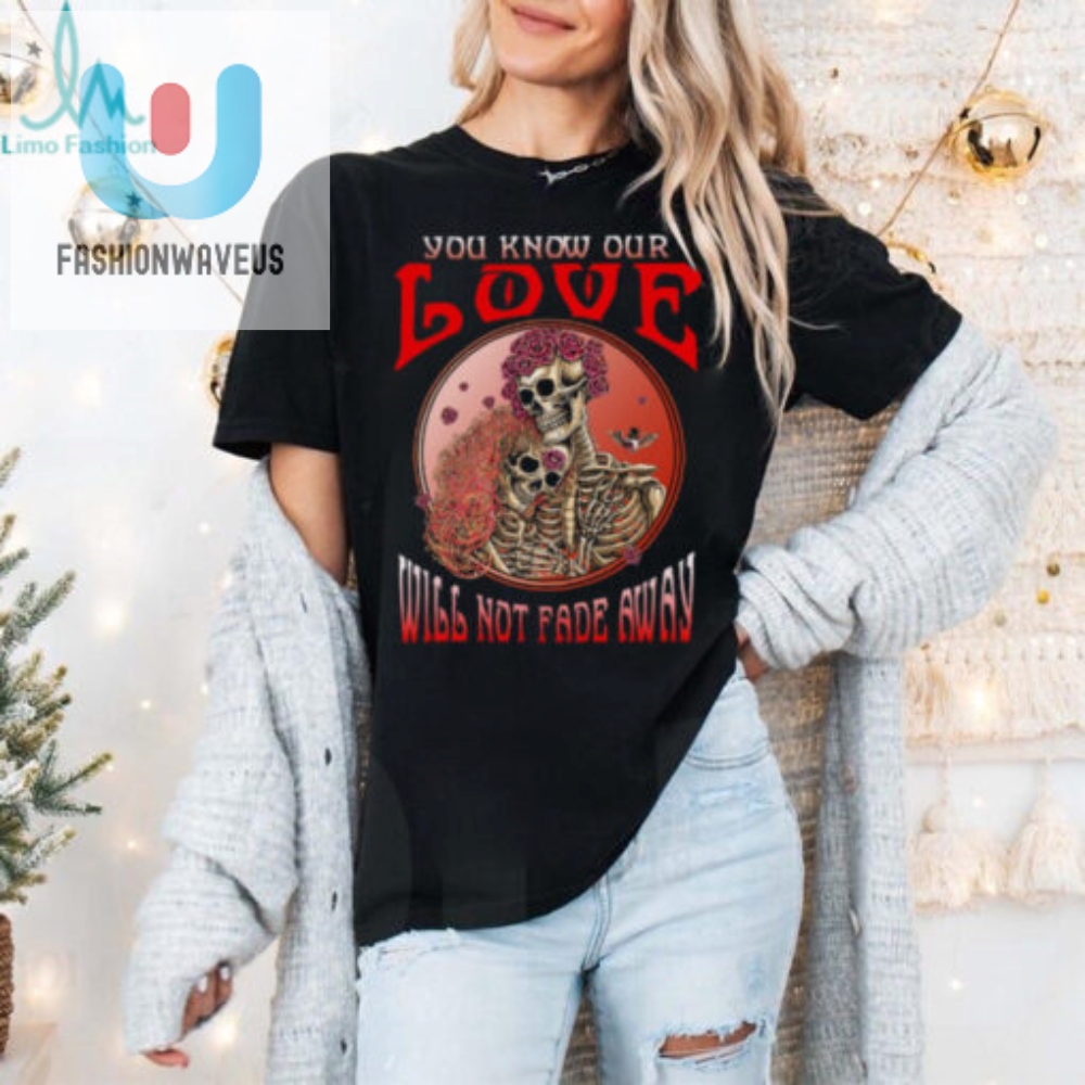 Grateful Dead You Know Our Love Will Not Fade Away Unisex T Shirt 