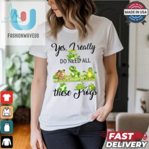 Yes I Really Do Need All These Frogs Shirt fashionwaveus 1 2