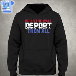 Build The Wall Deport Them All Sweatshirt Shirt Sweatshirt Hoodie fashionwaveus 1 2