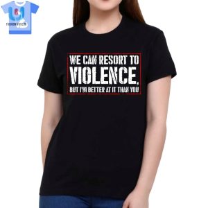 We Can Resort To Violence But Im Better At It Than You Shirt Sweatshirt Hoodie fashionwaveus 1 1