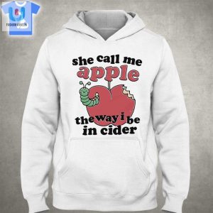 She Call Me Apple The Way I Be In Cider Shirt Sweatshirt Hoodie fashionwaveus 1 2