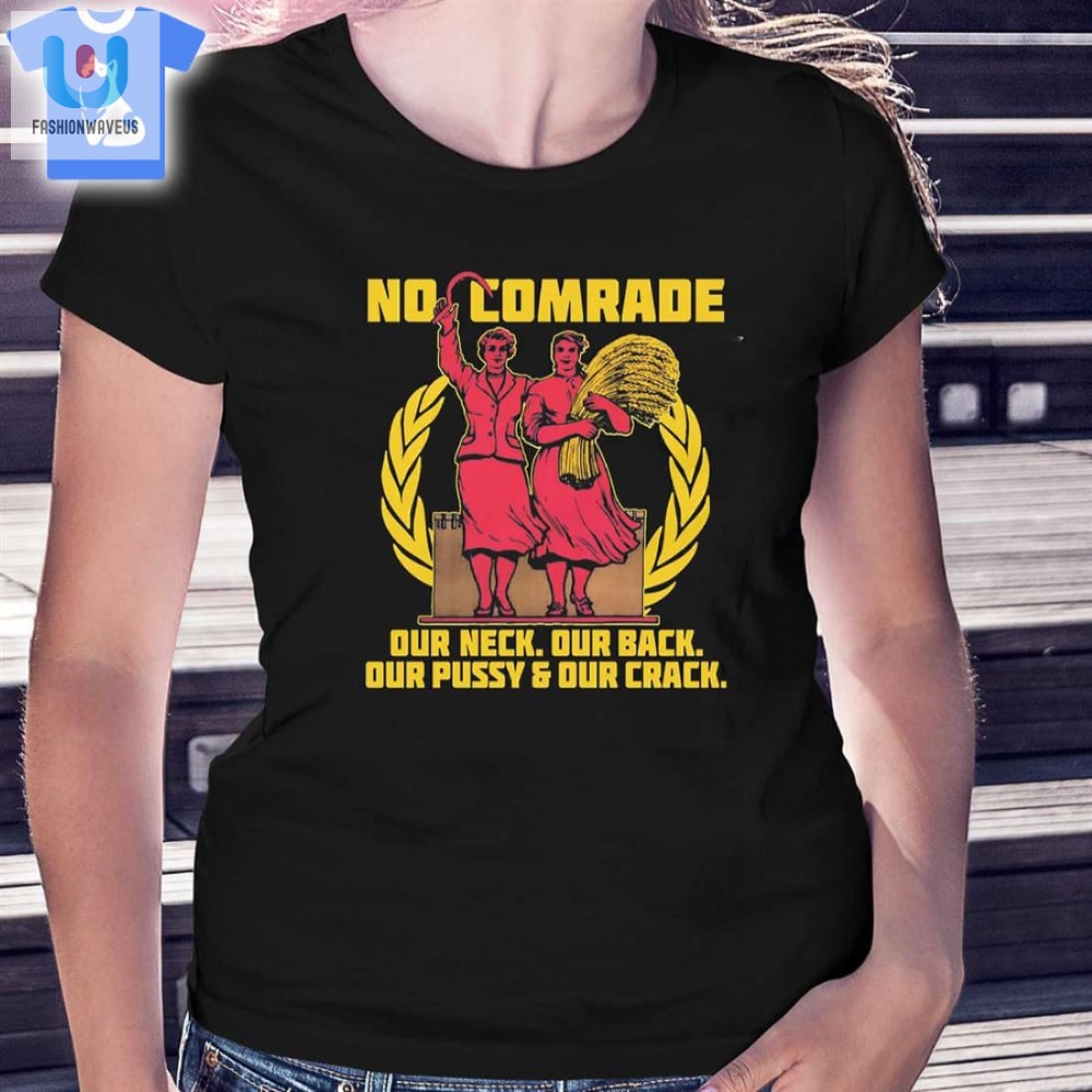 No Comrade Our Neck Our Back Our Pussy Our Crack Shirt Sweatshirt Hoodie 